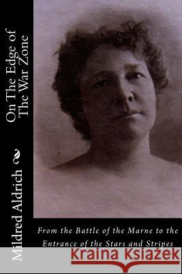 On The Edge of The War Zone: From the Battle of the Marne to the Entrance of the Stars and Stripes Aldrich, Mildred 9781522943273 Createspace Independent Publishing Platform - książka