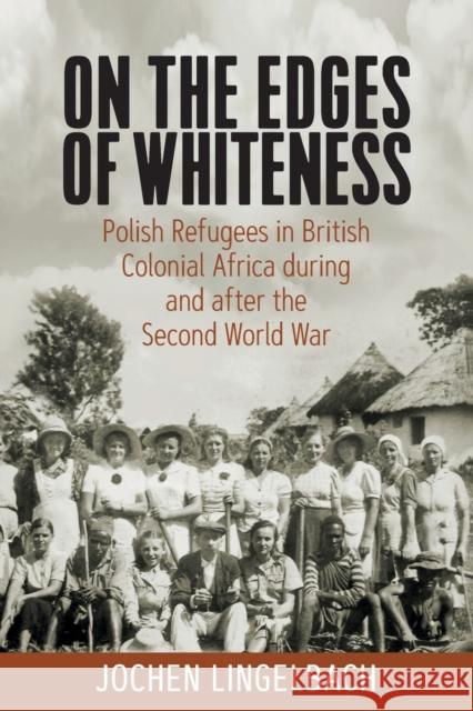 On the Edges of Whiteness: Polish Refugees in British Colonial Africa During and After the Second World War Lingelbach, Jochen 9781800739123 Berghahn Books - książka