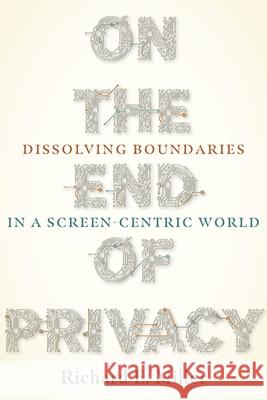 On the End of Privacy: Dissolving Boundaries in a Screen-Centric World Miller, Richard E. 9780822965688 University of Pittsburgh Press - książka