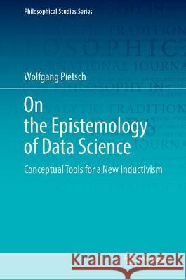 On the Epistemology of Data Science: Conceptual Tools for a New Inductivism Pietsch, Wolfgang 9783030864415 Springer International Publishing - książka