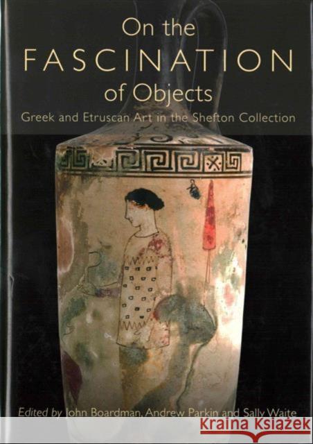 On the Fascination of Objects: Greek and Etruscan Art in the Shefton Collection John Boardman 9781785700064 Oxbow Books - książka