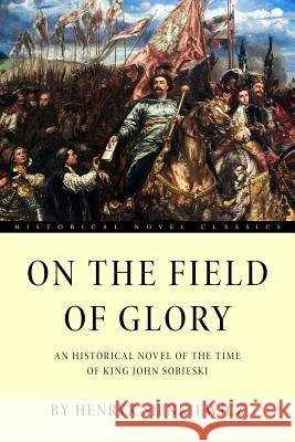 On the Field of Glory: An Historical Novel of the Time of King John Sobieski Henryk Sienkiewicz 9781534825758 Createspace Independent Publishing Platform - książka