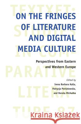On the Fringes of Literature and Digital Media Culture: Perspectives from Eastern and Western Europe Irena Barbara Kalla, Patrycja Poniatowska, Dorota Michułka 9789004361683 Brill - książka