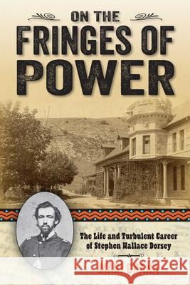 On the Fringes of Power: The Life and Turbulent Career of Stephen Wallace Dorsey Mari Grana 9781442247352 Two Dot Books - książka