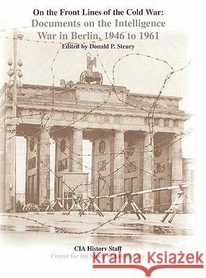 On the Front Lines of the Cold War: Documents on the Intelligence War in Berlin, 1946-1961 Donald P. Steury, Center for the Study of Intelligence, Central Intelligence Agency 9781780393759 Books Express Publishing - książka