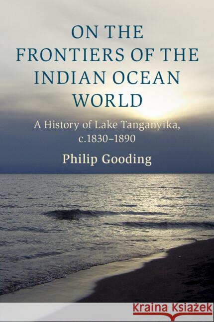 On the Frontiers of the Indian Ocean World: A History of Lake Tanganyika, c.1830-1890 Philip (McGill University, Montreal) Gooding 9781009114189 Cambridge University Press - książka