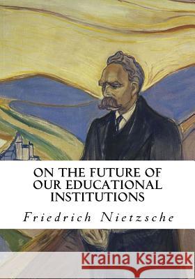 On the Future of Our Educational Institutions: Friedrich Nietzsche Friedrich Wilhelm Nietzsche J. M. Kennedy 9781534994126 Createspace Independent Publishing Platform - książka