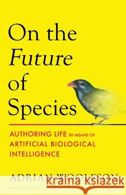 On the Future of Species: Authoring Life by Means of Artificial Biological Intelligence Adrian Woolfson 9781526670977 Bloomsbury Publishing PLC - książka