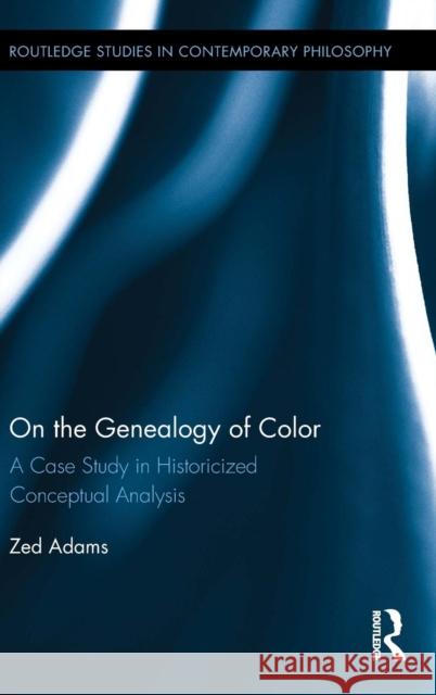 On the Genealogy of Color: A Case Study in Historicized Conceptual Analysis Zed Adams 9781138928145 Routledge - książka