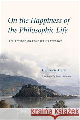 On the Happiness of the Philosophic Life: Reflections on Rousseau's Rêveries in Two Books Meier, Heinrich 9780226074030 University of Chicago Press - książka