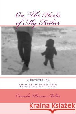 On The Heels of My Father: Removing the Weight While Walking into Your Purpose Miller, Caneeka Elleanor 9781484101667 Createspace - książka