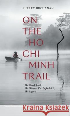 On the Ho Chi Minh Trail: The Blood Road, the Women Who Defended It, the Legacy Buchanan, Sherry 9781916346307 Asia Ink/Asia Society - książka
