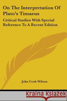 On The Interpretation Of Plato's Timaeus: Critical Studies With Special Reference To A Recent Edition Wilson, John Cook 9781430491279 INGRAM INTERNATIONAL INC - książka