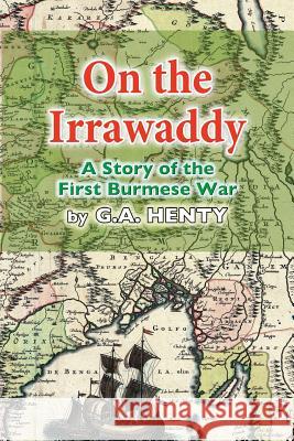 On the Irrawaddy: A Story of the First Burmese War G. a. Henty 9781493541898 Createspace - książka
