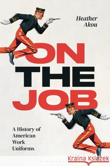 On the Job: A History of American Work Uniforms Heather (Indiana University, USA) Akou 9781350349421 Bloomsbury Visual Arts - książka