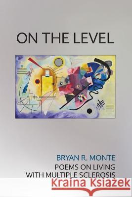 On the Level: Poems on Living with Multiple Sclerosis Bryan R Monte   9781939530271 Circling Rivers - książka