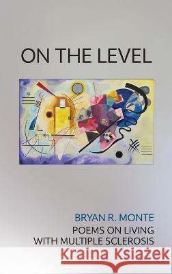 On the Level: Poems on Living with Multiple Sclerosis Bryan R. Monte 9781939530288 Circling Rivers - książka
