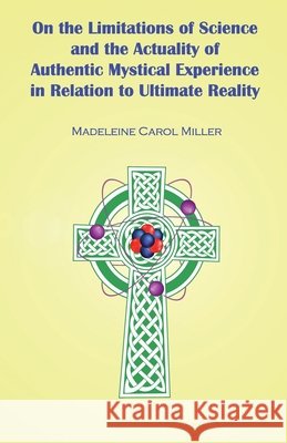 On the Limitations of Science and the Actuality of Authentic Mystical Experience in Relation to Ultimate Reality Madeleine Carol Miller 9781792973161 Independently Published - książka