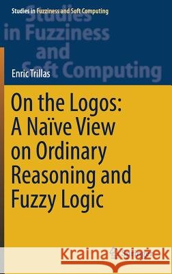 On the Logos: A Naïve View on Ordinary Reasoning and Fuzzy Logic Enric Trillas 9783319560526 Springer - książka