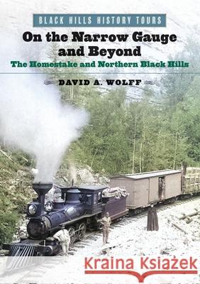 On the Narrow Gauge and Beyond: The Homestake and Northern Black Hills David A. Wolff 9781941813652 South Dakota Historical Society Press - książka