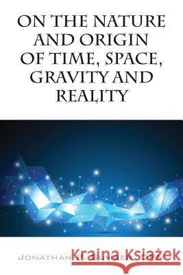 On the Nature and Origin of Time, Space, Gravity and Reality Jonathan P. Sumbe 9781478775102 Outskirts Press - książka