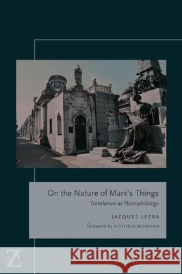 On the Nature of Marx's Things: Translation as Necrophilology Jacques Lezra Vittorio Morfino 9780823279425 Fordham University Press - książka
