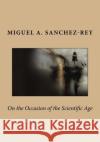 On the Occasion of the Scientific Age Miguel a. Sanchez-Rey 9781718778856 Createspace Independent Publishing Platform