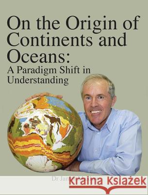 On the Origin of Continents and Oceans: A Paradigm Shift in Understanding James Maxlow 9780992565206 Terrella Press - książka