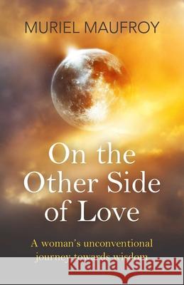 On the Other Side of Love: A Woman's Unconventional Journey Towards Wisdom Muriel Maufroy 9781785352812 O Books - książka