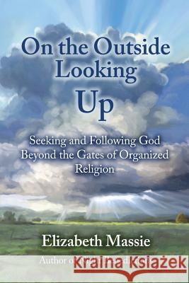 On the Outside Looking Up: Seeking and Following God Beyond the Gates of Organized Religion Cortney Skinner Elizabeth Massie 9780692731420 Valley House Books - książka