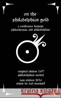 On the Philadelphian Gold: A Conference betwixt Philochrysus and Philadelphus Warwick, Tarl 9781537082547 Createspace Independent Publishing Platform - książka