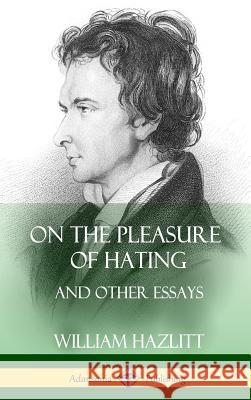 On the Pleasure of Hating: and Other Essays (Hardcover) Hazlitt, William 9781387997763 Lulu.com - książka