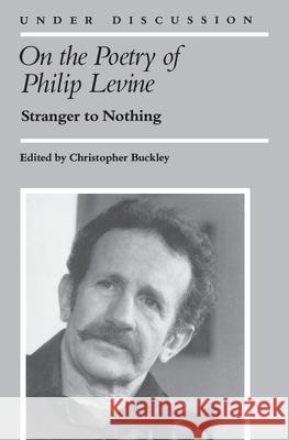 On the Poetry of Philip Levine: Stranger to Nothing Buckley, Christopher 9780472063925 University of Michigan Press - książka