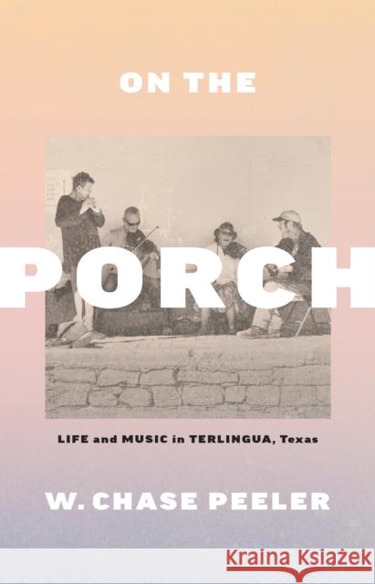 On the Porch: Life and Music in Terlingua, Texas W. Chase Peeler 9781477323649 University of Texas Press - książka