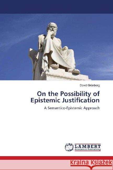 On the Possibility of Epistemic Justification : A Semantico-Epistemic Approach Grünberg, David 9786139986545 LAP Lambert Academic Publishing - książka