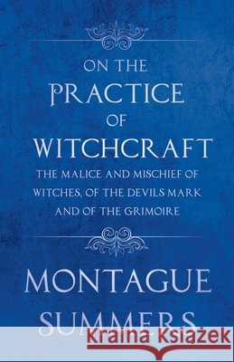 On the Practice of Witchcraft - The Malice and Mischief of Witches, of the Devils Mark and of the Grimoire (Fantasy and Horror Classics) Montague Summers 9781447406310 Fantasy and Horror Classics - książka