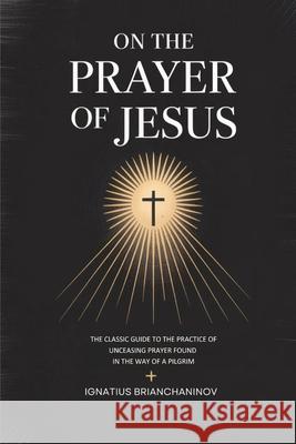 On the Prayer of Jesus: The Classic Guide to the Practice of Unceasing Prayer Found in The Way of a Pilgrim Ignatius Brianchaninov 9789371231695 Cby Press - książka