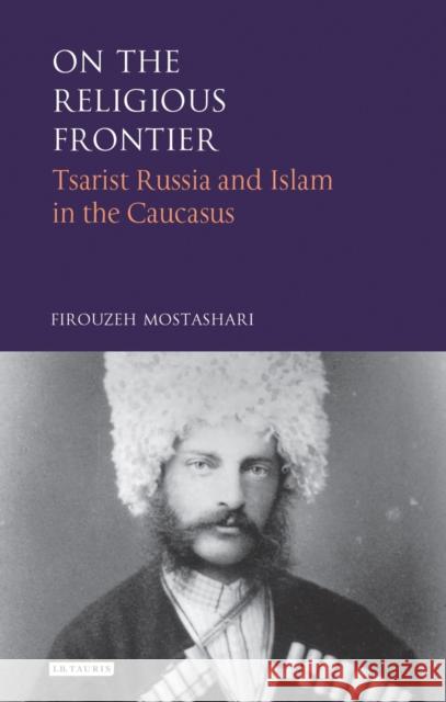 On the Religious Frontier: Tsarist Russia and Islam in the Caucasus Mostashari, Firouzeh 9781784539184 I. B. Tauris & Company - książka