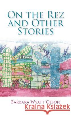 On the Rez and Other Stories Barbara Wyatt Olson 9781504926386 Authorhouse - książka