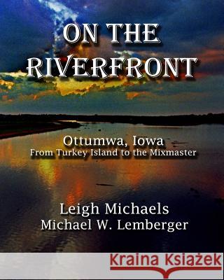 On the Riverfront: Ottumwa, Iowa From Turkey Island to the Mixmaster Lemberger, Michael W. 9781892689511 P B L Limited - książka