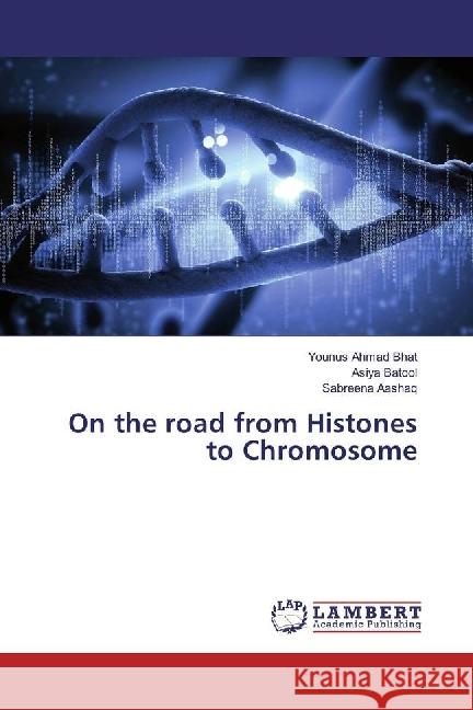 On the road from Histones to Chromosome Bhat, Younus Ahmad; Batool, Asiya; Aashaq, Sabreena 9786202073370 LAP Lambert Academic Publishing - książka