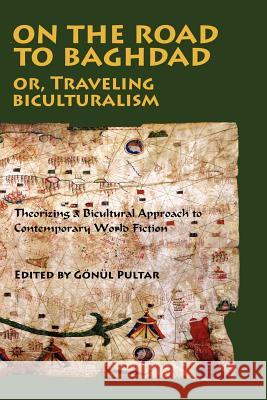 On the Road to Baghdad or Traveling Biculturalism: Theorizing a Bicultural Approach to Contemporary World Fiction Pultar, Gonul 9780976704218 New Academia Publishing, LLC - książka