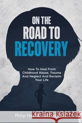 On The Road To Recovery: How To Heal from Childhood Abuse, Trauma And Neglect And Reclaim Your Life Philip Newto 9787185398245 Philip Newton M. Psych Lpc - książka