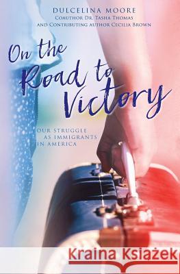 On the Road to Victory: Our Struggle as Immigrants in America Dulcelina Moore Tasha Thomas Cecilia Brown 9780997602500 Four Eyes Publishing - książka