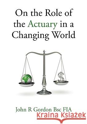 On the Role of the Actuary in a Changing World John R. Gordon 9780956430700 Acturage Publishing - książka