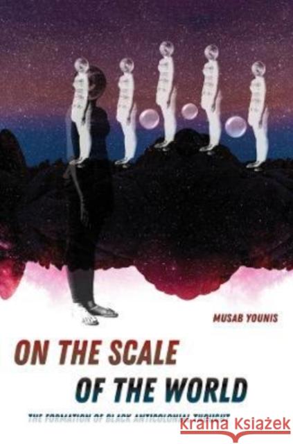 On the Scale of the World: The Formation of Black Anticolonial Thought Younis, Musab 9780520389168 University of California Press - książka