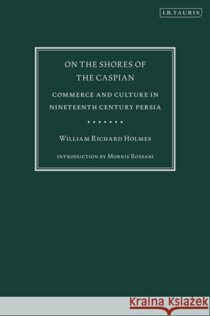 On the Shores of the Caspian: Commerce and Culture in Nineteenth Century Persia William Richard Holmes 9781784531515 I B TAURIS - książka