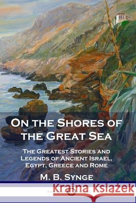 On the Shores of the Great Sea: The Greatest Stories and Legends of Ancient Israel, Egypt, Greece and Rome M B Synge 9781789871586 Pantianos Classics - książka