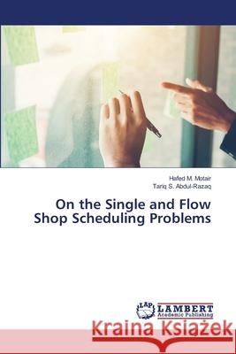 On the Single and Flow Shop Scheduling Problems Motair, Hafed M.; Abdul-Razaq, Tariq S. 9786200471413 LAP Lambert Academic Publishing - książka