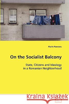 On the Socialist Balcony: State, Citizens and Ideology in a Romanian Neighborhood Poenaru, Florin 9783639098464 VDM Verlag - książka